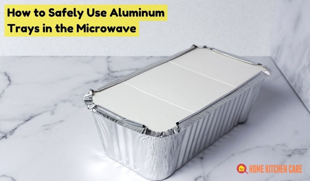 How to Safely Use Aluminum Trays in the Microwave